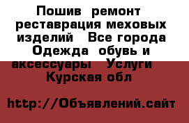 Пошив, ремонт, реставрация меховых изделий - Все города Одежда, обувь и аксессуары » Услуги   . Курская обл.